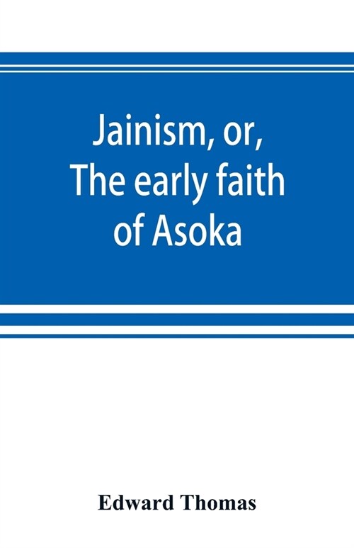 Jainism, or, The early faith of Asoka: with illus. of the ancient religions of the East, from the pantheon of the Indo-Scythians; to which is prefixed (Paperback)
