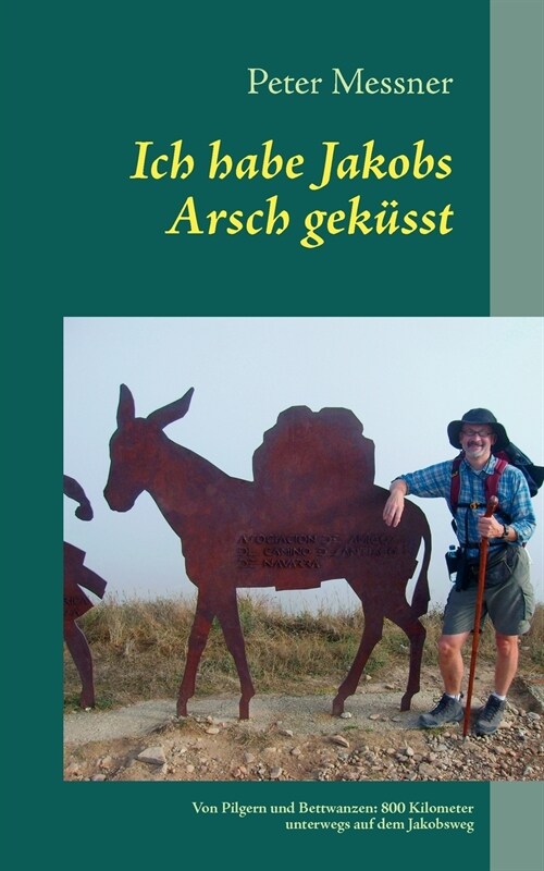 Ich habe Jakobs Arsch gek?st: Von Pilgern und Bettwanzen: 800 Kilometer unterwegs auf dem Jakobsweg (Paperback)