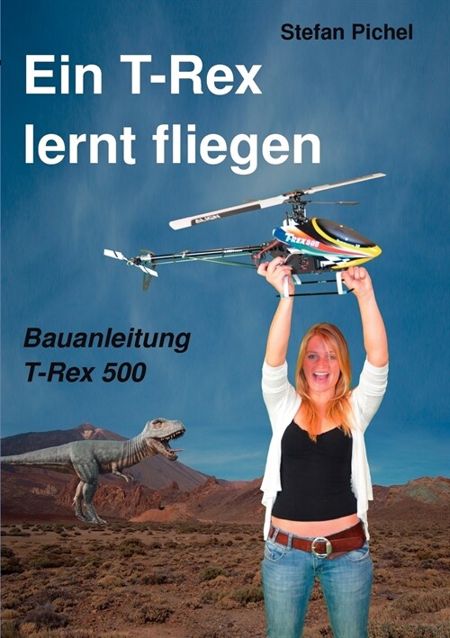 Ein T-Rex lernt fliegen: Bauanleitung T-Rex 500 (Paperback)