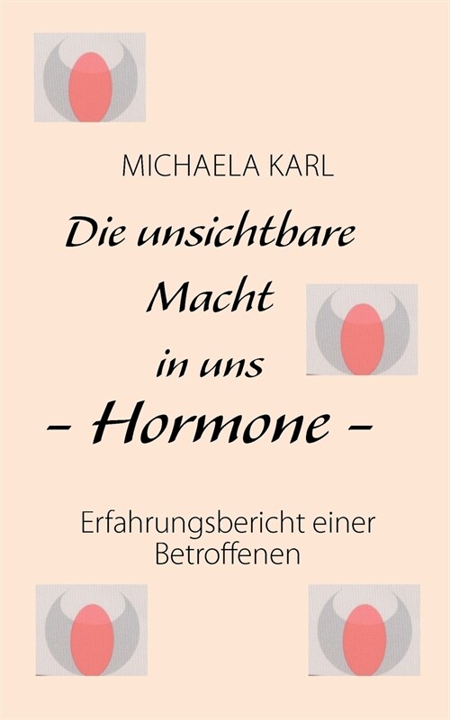 Die unsichtbare Macht in uns - Hormone -: Erfahrungsbericht einer Betroffenen (Paperback)