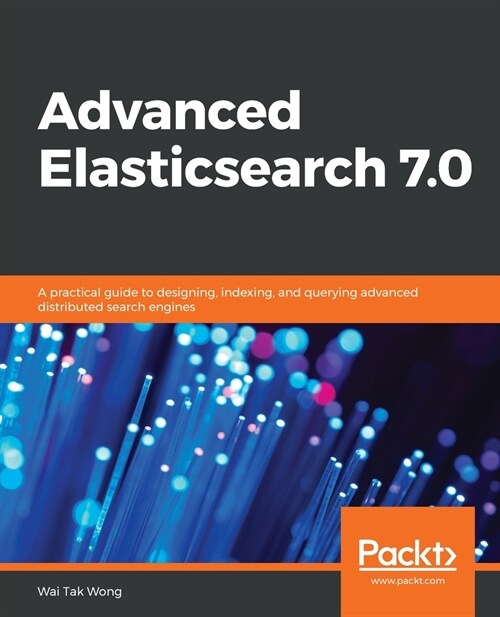 Advanced Elasticsearch 7.0 : A practical guide to designing, indexing, and querying advanced distributed search engines (Paperback)
