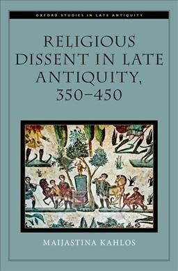 Religious Dissent in Late Antiquity, 350-450 (Hardcover)