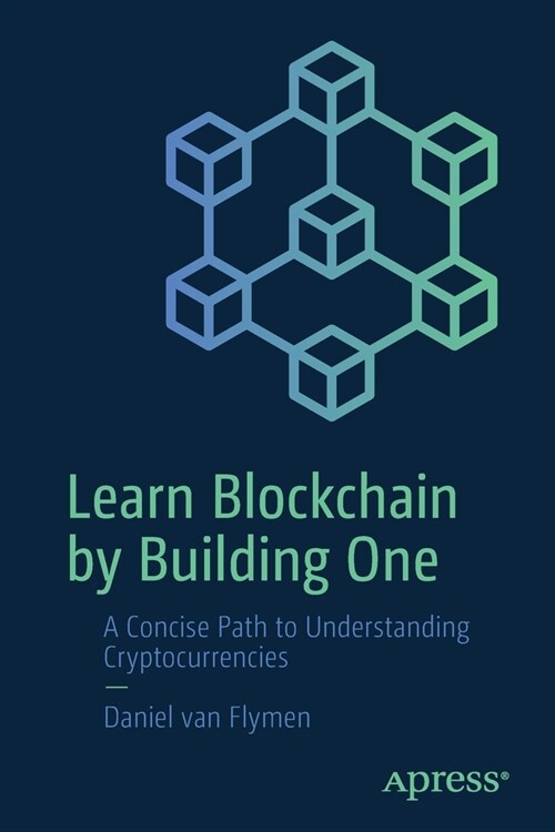 Learn Blockchain by Building One: A Concise Path to Understanding Cryptocurrencies (Paperback)