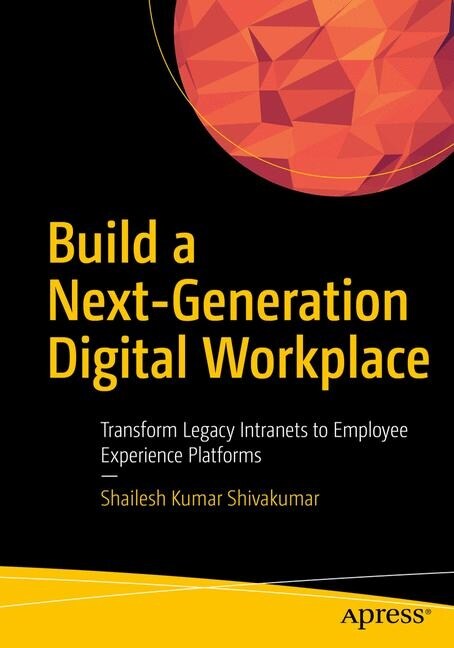 Build a Next-Generation Digital Workplace: Transform Legacy Intranets to Employee Experience Platforms (Paperback)