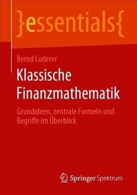 Klassische Finanzmathematik: Grundideen, Zentrale Formeln Und Begriffe Im ?erblick (Paperback, 1. Aufl. 2019)
