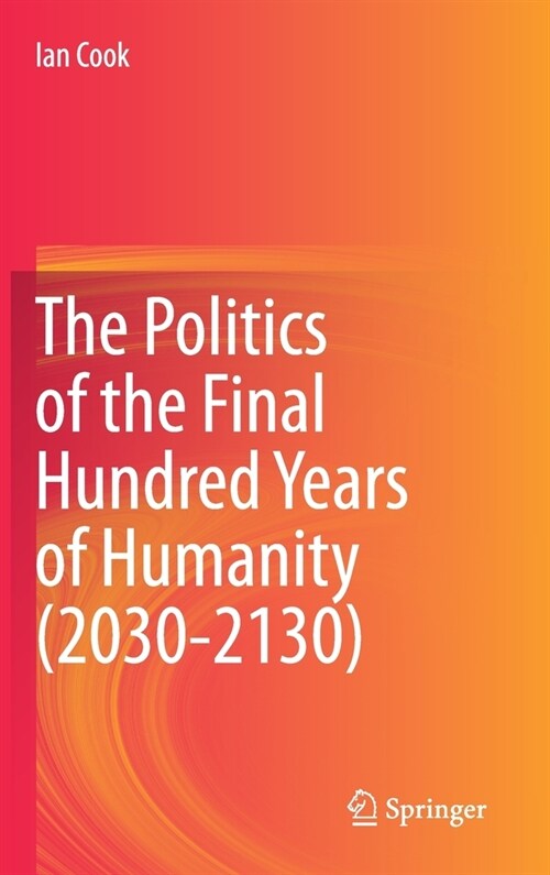 The Politics of the Final Hundred Years of Humanity (2030-2130) (Hardcover, 2020)