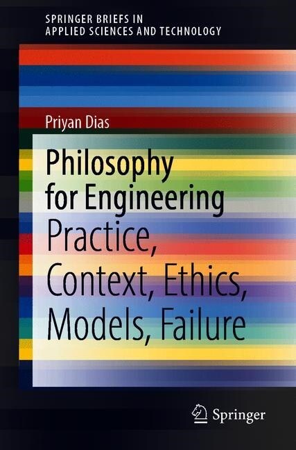 Philosophy for Engineering: Practice, Context, Ethics, Models, Failure (Paperback, 2019)