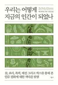 우리는 어떻게 지금의 인간이 되었나 :불, 요리, 폭력, 패션 그리고 섹스를 통해 본 인류 진화에 대한 색다른 탐험 