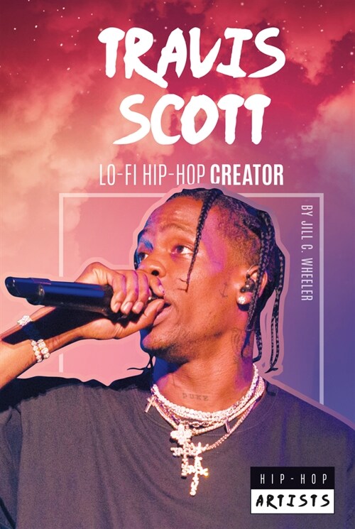 Travis Scott: Lo-Fi Hip-Hop Creator (Library Binding)