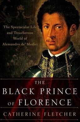 The Black Prince of Florence: The Spectacular Life and Treacherous World of Alessandro De Medici (Paperback)