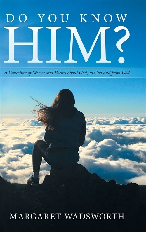 Do You Know Him?: A Collection of Stories and Poems About God, to God and from God (Hardcover)