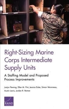 Right-Sizing Marine Corps Intermediate Supply Units: A Staffing Model and Proposed Process Improvements (Paperback)