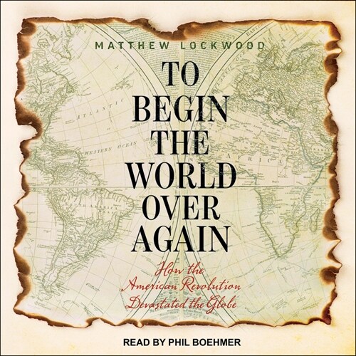 To Begin the World Over Again: How the American Revolution Devastated the Globe (Audio CD)