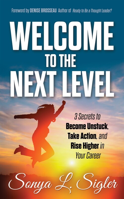 Welcome to the Next Level: 3 Secrets to Become Unstuck, Take Action, and Rise Higher in Your Career (Paperback)