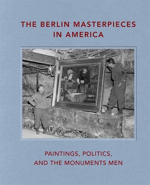 The Berlin Masterpieces in America : Paintings, Politics and the Monuments Men (Hardcover)