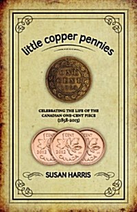 Little Copper Pennies: Celebrating the Life of the Canadian One-Cent Piece (1858-2013) (Paperback)