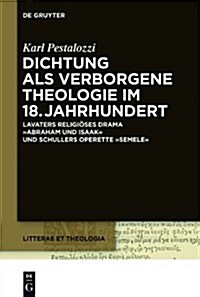 Dichtung ALS Verborgene Theologie Im 18. Jahrhundert: Lavaters Religioses Drama Abraham Und Isaak Und Schillers Operette Semele (Hardcover)