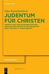 Judentum Fur Christen: Vermittlung Und Selbstbehauptung Menasseh Ben Israels in Den Gelehrten Debatten Des 17. Jahrhunderts (Hardcover)
