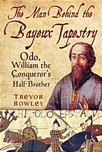 The Man Behind the Bayeux Tapestry : Odo, William the Conquerors Half-brother (Paperback)