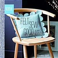 Felt Sew Good : 20 Simple Projects All Cut and Stitched from Felt (Paperback)