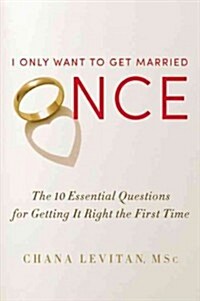 I Only Want to Get Married Once: The 10 Essential Questions for Getting It Right the First Time (Hardcover)