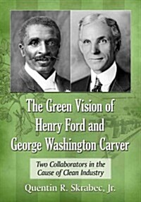 The Green Vision of Henry Ford and George Washington Carver: Two Collaborators in the Cause of Clean Industry (Paperback)