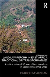 Land Law Reform in Eastern Africa: Traditional or Transformative? : A critical review of 50 years of land law reform in Eastern Africa 1961 – 2011 (Hardcover)