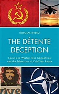 The D?ente Deception: Soviet and Western bloc Competition and the Subversion of Cold War Peace (Hardcover)