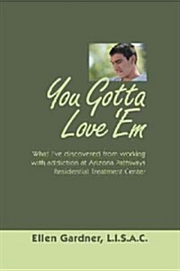 You Gotta Love em: What Ive Discovered from Working with Addiction at Arizona Pathways Residential Treatment Center (Hardcover)