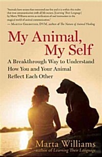 My Animal, My Self: A Breakthrough Way to Understand How You and Your Animal Reflect Each Other (Paperback)