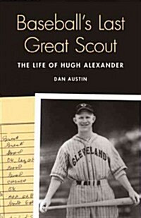 Baseballs Last Great Scout: The Life of Hugh Alexander (Hardcover)