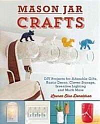 Mason Jar Crafts: DIY Projects for Adorable and Rustic Decor, Clever Storage, Inventive Lighting and Much More (Paperback)