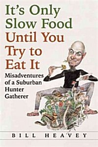 Its Only Slow Food Until You Try to Eat It: Misadventures of a Suburban Hunter-Gatherer (Hardcover)