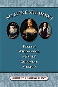 No Mere Shadows: Faces of Widowhood in Early Colonial Mexico (Hardcover)