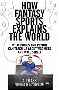 How Fantasy Sports Explains the World: What Pujols and Peyton Can Teach Us about Wookiees and Wall Street (Paperback)