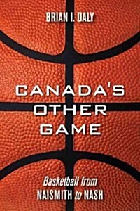Canadas Other Game: Basketball from Naismith to Nash (Paperback)