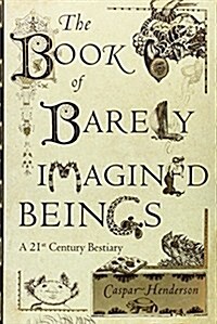 The Book of Barely Imagined Beings: A 21st Century Bestiary (Hardcover)