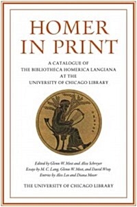 Homer in Print: A Catalogue of the Bibliotheca Homerica Langiana at the University of Chicago Library (Hardcover)
