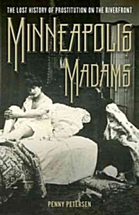 Minneapolis Madams: The Lost History of Prostitution on the Riverfront (Hardcover)