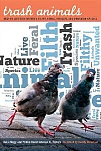 Trash Animals: How We Live with Natures Filthy, Feral, Invasive, and Unwanted Species (Paperback)