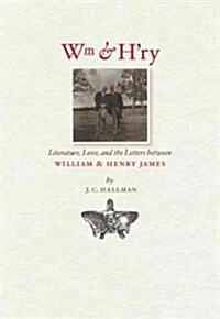 Wm & Hry: Literature, Love, and the Letters Between Wiliam & Henry James (Hardcover)