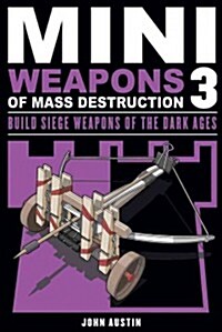 Mini Weapons of Mass Destruction 3: Build Siege Weapons of the Dark Ages Volume 4 (Paperback)