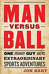 Man Versus Ball: One Ordinary Guy and His Extraordinary Sports Adventures (Hardcover)