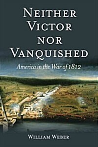 Neither Victor Nor Vanquished: America in the War of 1812 (Hardcover)