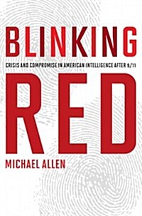 Blinking Red: Crisis and Compromise in American Intelligence After 9/11 (Hardcover)