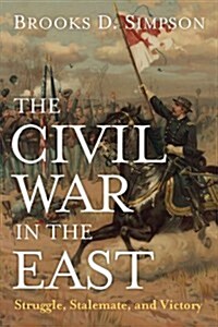 The Civil War in the East: Struggle, Stalemate, and Victory (Paperback)