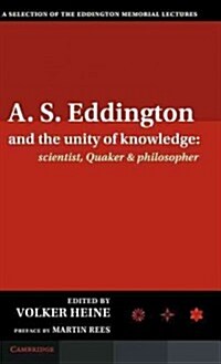 A.S. Eddington and the Unity of Knowledge: Scientist, Quaker and Philosopher : A Selection of the Eddington Memorial Lectures with a Preface by Lord M (Hardcover)