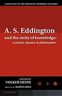 A.S. Eddington and the Unity of Knowledge: Scientist, Quaker and Philosopher : A Selection of the Eddington Memorial Lectures with a Preface by Lord M (Paperback)