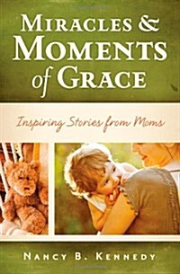 Miracles & Moments of Grace: Inspiring Stories from Moms (Paperback)