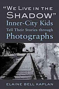 We Live in the Shadow: Inner-City Kids Tell Their Stories Through Photographs (Hardcover)